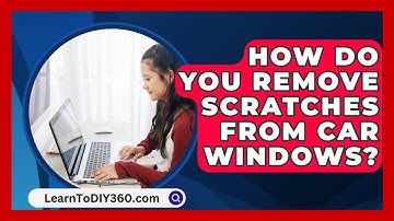 How Do You Remove Scratches From Car Windows? - LearnToDIY360.com