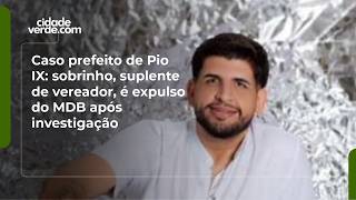 Caso prefeito de Pio IX: sobrinho, suplente de vereador, é expulso do MDB após investigação