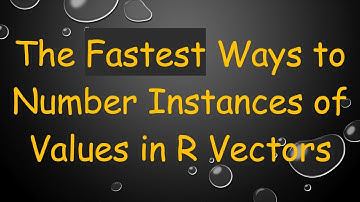 The Fastest Ways to Number Instances of Values in R Vectors