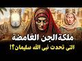 من هي ملكة الجن الغامضة التي تحدت سيدنا سليمان وذكرها الله في القران الكريم قصة لم تمسعها من قبل من هي ملكة الجن الغامضة التي تحدت سيدنا سليمان وذكرها الله في القران الكريم قصة لم تمسعها من قبل
