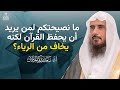 ما نصيحتكم لمن يريد حفظ القرآن لكنه يخاف من الرياء الشيخ أ د سعد الخثلان 