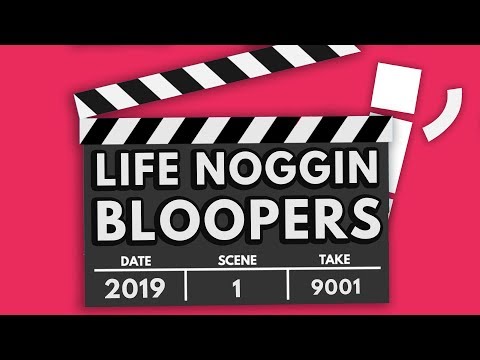 LIFE NOGGIN BLOOPERS 2019