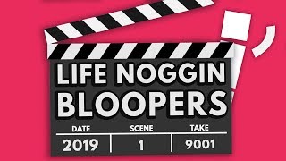 LIFE NOGGIN BLOOPERS 2019