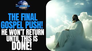 THE FINAL GOSPEL PUSH!: He Wont Return Until THIS Is DONE!