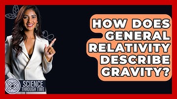 How Does General Relativity Describe Gravity? - Science Through Time