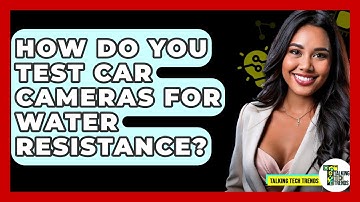 How Do You Test Car Cameras For Water Resistance? - Talking Tech Trends