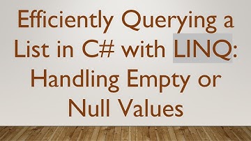 Efficiently Querying a List in C#  with LINQ: Handling Empty or Null Values