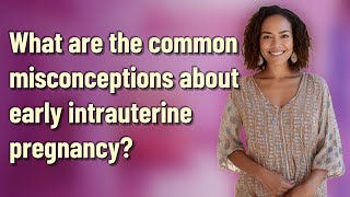 What are the common misconceptions about early intrauterine pregnancy?