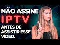 NÃO ASSINE IPTV ANTES DE ASSISTIR ESSE VÍDEO