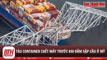 Hình ảnh tàu container Dali đâm sập cầu ở Mỹ do bị chết máy | Báo Thanh Hóa