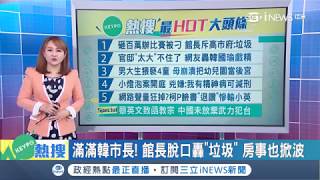 熱搜滿滿韓國瑜~館長轟高雄市政府垃圾 晚上態度大轉彎開直播道歉|主播 王志郁|【KEYPO熱搜】20190129|三立iNEWS