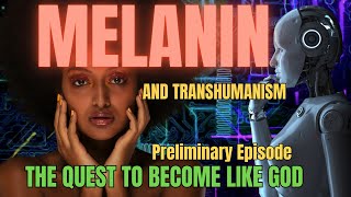 Melanin And Transhumanism The Quest To Become Like God | Preliminary Episode