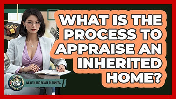 What Is The Process To Appraise An Inherited Home?