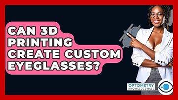 Can 3D Printing Create Custom Eyeglasses? - Optometry Knowledge Base