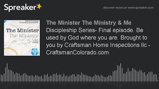 Discipleship Series- Final episode. Be used by God where you are. Brought to you by Craftsman Home I