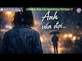 Anh Vẫn Đợi… | Ballad Sâu Lắng – 1 Giờ Nhạc Buồn Cho Người Không Thể Quên 💔