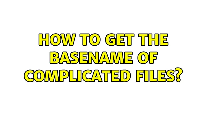How to get the basename of complicated files? (3 Solutions!!)