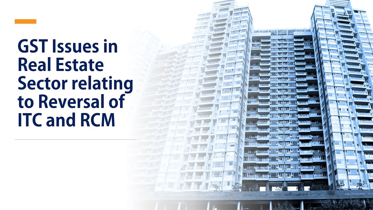 GST Issues in Real Estate Sector relating to Reversal of ITC and RCM