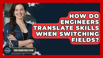 How Do Engineers Translate Skills When Switching Fields? - Your Engineering Future