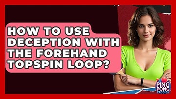 How To Use Deception With The Forehand Topspin Loop? - Ping Pong Prodigy