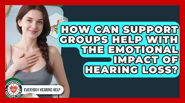 How Can Support Groups Help With The Emotional Impact Of Hearing Loss? - Everyday Hearing Help