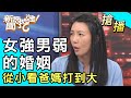 【搶播】女強男弱的婚姻！從小看爸媽打到大？