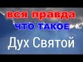 ВСЯ ПРАВДА О ДУХЕ СВЯТОМ КОТОРУЮ ТЫ ЕЩЕ НЕ ЗНАЕШЬ