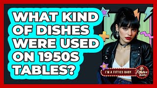 What Kind of Dishes Were Used on 1950s Tables?