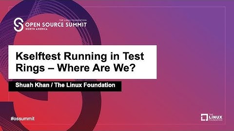 Kselftest Running in Test Rings - Where Are We? - Shuah Khan, The Linux Foundation