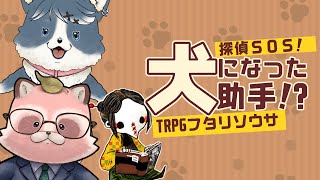 【TRPGフタリソウサ/探偵SOS！　犬になった助手！？】えっ・・・犬助手ってことはみーさん!?犬だよね!? ※ネタバレ注意※ GM豆の木さん