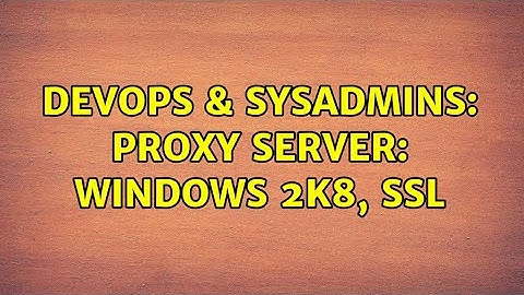 DevOps & SysAdmins: Proxy Server: Windows 2k8, SSL