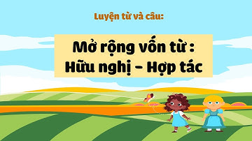 Luyện từ và câu: Mở rộng vốn từ: Hữu nghị - Hợp tác - Tiếng Việt 5 [OLM.VN]