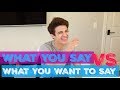 WHAT YOU SAY VS WHAT YOU WANT TO SAY | Brent Rivera