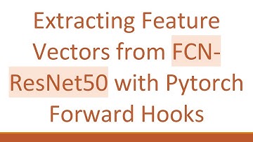 Extracting Feature Vectors from FCN-ResNet50 with Pytorch Forward Hooks