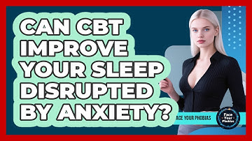 Can CBT Improve Your Sleep Disrupted By Anxiety? - Face Your Phobias