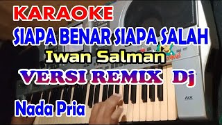 SIAPA BENAR SIAPA SALAH_KARAOKE REMIX DJ NADA PRIA SONG IWAN SALMAN