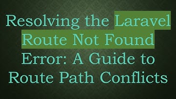 Resolving the Laravel Route Not Found Error: A Guide to Route Path Conflicts