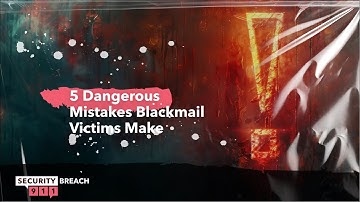 5 Dangerous Mistakes Blackmail Victims Make