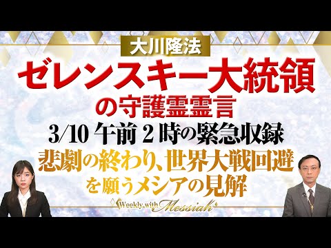 大川隆法総裁『ゼレンスキー大統領の守護霊霊言　3/10午前2時の緊急収録』悲劇の終わり、世界大戦回避を願うメシアの見解【Weekly“With Messiah”】