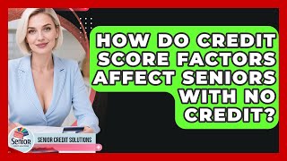 How Do Credit Score Factors Affect Seniors With No Credit? - Senior Credit Solutions
