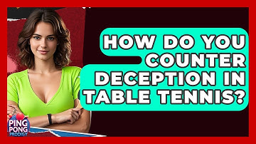 How Do You Counter Deception In Table Tennis? - Ping Pong Prodigy