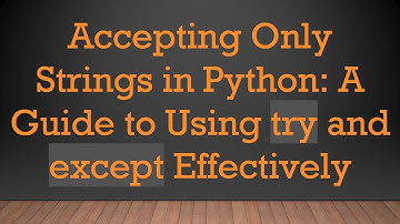 Accepting Only Strings in Python: A Guide to Using try and except Effectively