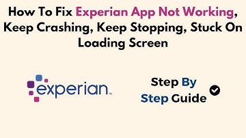 How To Fix Experian App Not Working, Keep Crashing, Keep Stopping, Stuck On Loading Screen