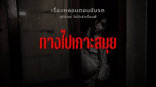 (เรื่องหลอนตอนขับรถ) ทางไปเกาะสมุย | ไปป์เล่าเรื่องผี EP.613