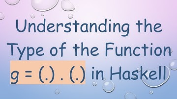 Understanding the Type of the Function g = (.) . (.) in Haskell