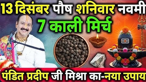 13 दिसंबर पौष शनिवार नवमी तिथि के दिन 7 काली मिर्च वाला उपाय जरुर करे || Pradeep Ji Mishra 
