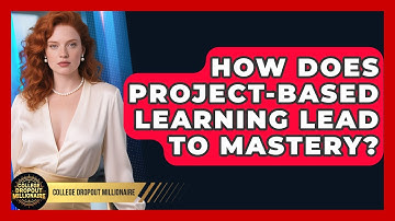 How Does Project-Based Learning Lead To Mastery? - College Dropout Millionaire