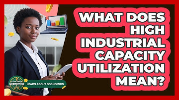 What Does High Industrial Capacity Utilization Mean?