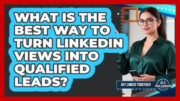 What Is The Best Way To Turn LinkedIn Views Into Qualified Leads? - Get Linked Together