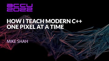 How I Teach Modern C++ One Pixel at a Time - Mike Shah - ACCU 2022